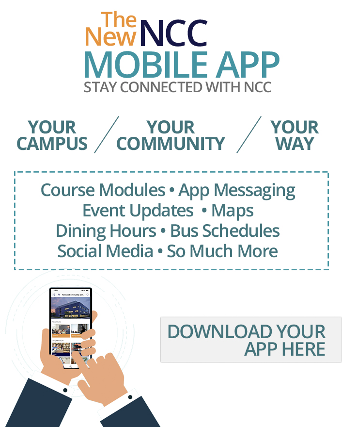 The New Nassau Community College Mobile App, Stay Connected with Nssau Community College, Socialize with your classmates, course modules, App messaging, Event updates, Maps, Dining hours, Bus schedules, Social Media, and so much more. Down load the app.